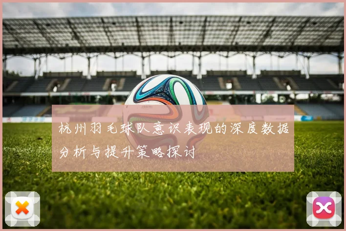 杭州羽毛球队意识表现的深度数据分析与提升策略探讨