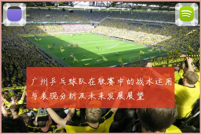 广州乒乓球队在联赛中的战术运用与表现分析及未来发展展望