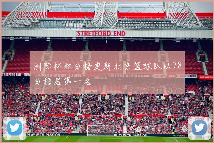 洲际杯积分榜更新北京篮球队以78分稳居第一名