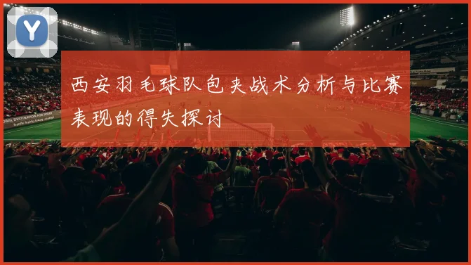西安羽毛球队包夹战术分析与比赛表现的得失探讨