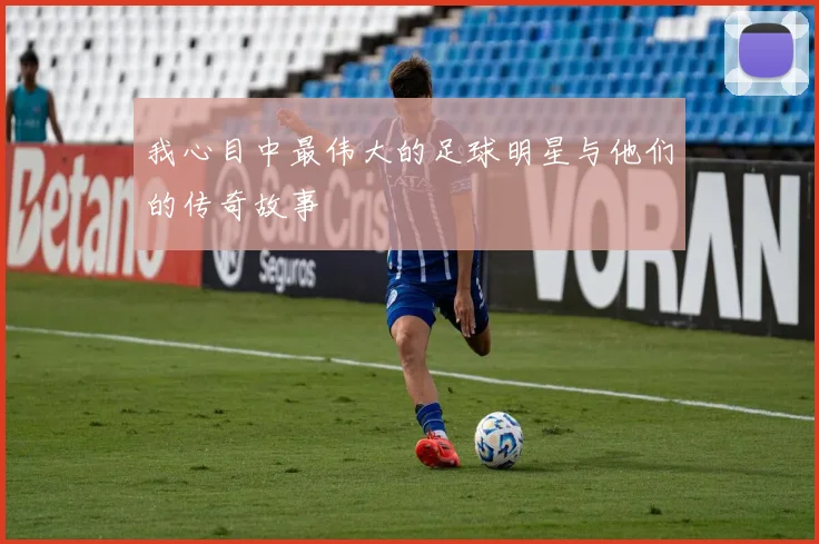 我心目中最伟大的足球明星与他们的传奇故事