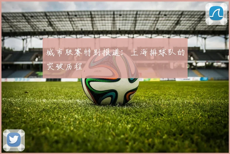 城市联赛特别报道：上海排球队的突破历程