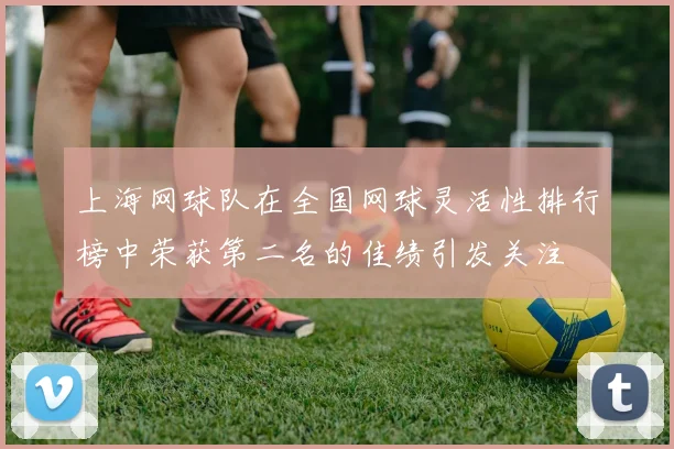上海网球队在全国网球灵活性排行榜中荣获第二名的佳绩引发关注