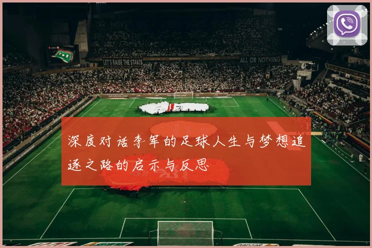 深度对话李军的足球人生与梦想追逐之路的启示与反思