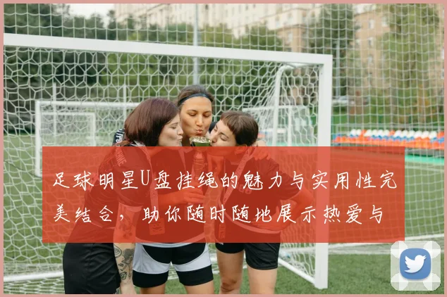 足球明星U盘挂绳的魅力与实用性完美结合，助你随时随地展示热爱与个性