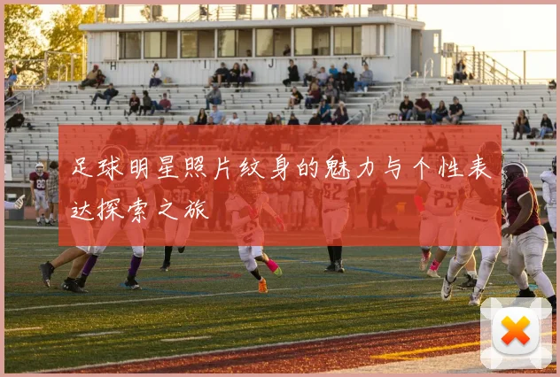 足球明星照片纹身的魅力与个性表达探索之旅
