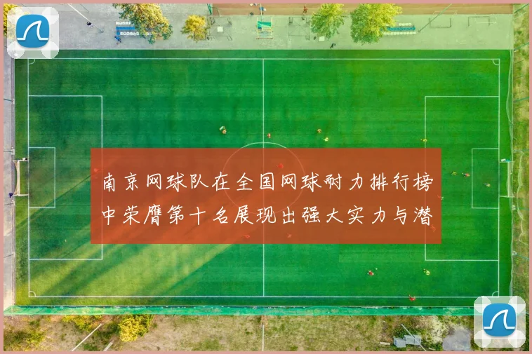 南京网球队在全国网球耐力排行榜中荣膺第十名展现出强大实力与潜力