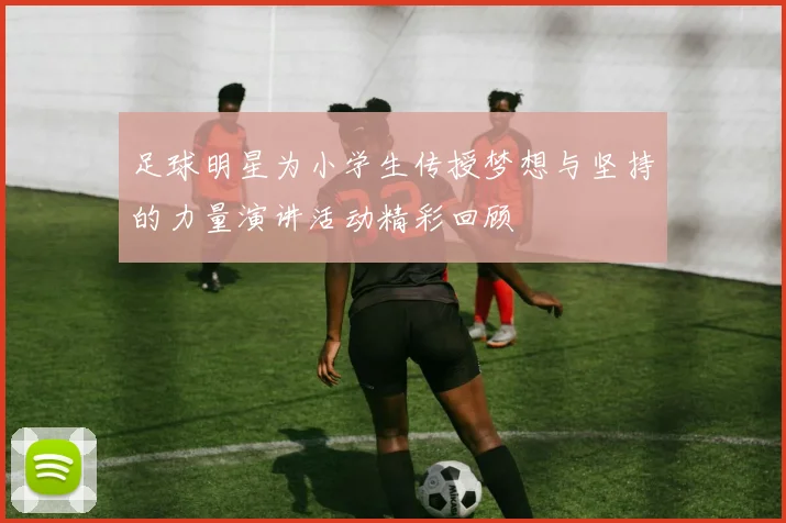 足球明星为小学生传授梦想与坚持的力量演讲活动精彩回顾