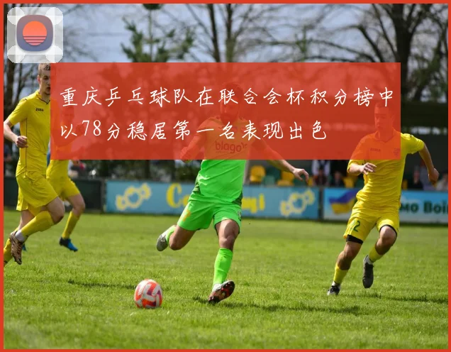 重庆乒乓球队在联合会杯积分榜中以78分稳居第一名表现出色