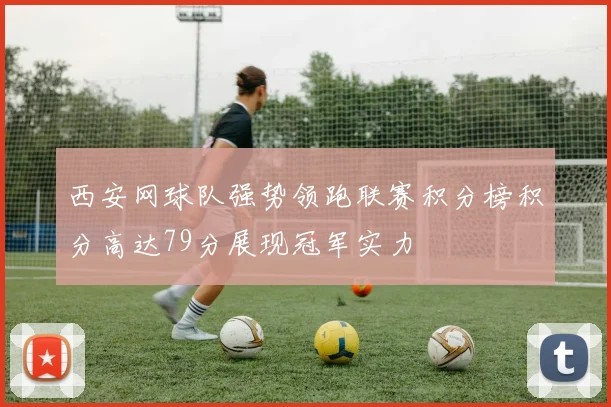 西安网球队强势领跑联赛积分榜积分高达79分展现冠军实力