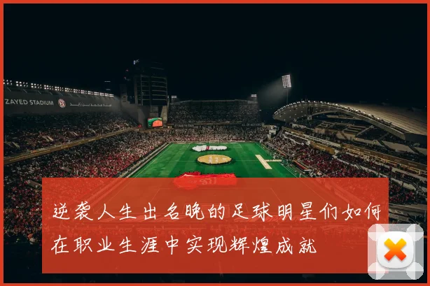 逆袭人生出名晚的足球明星们如何在职业生涯中实现辉煌成就