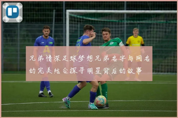 兄弟情深足球梦想兄弟名字与网名的完美结合探寻明星背后的故事