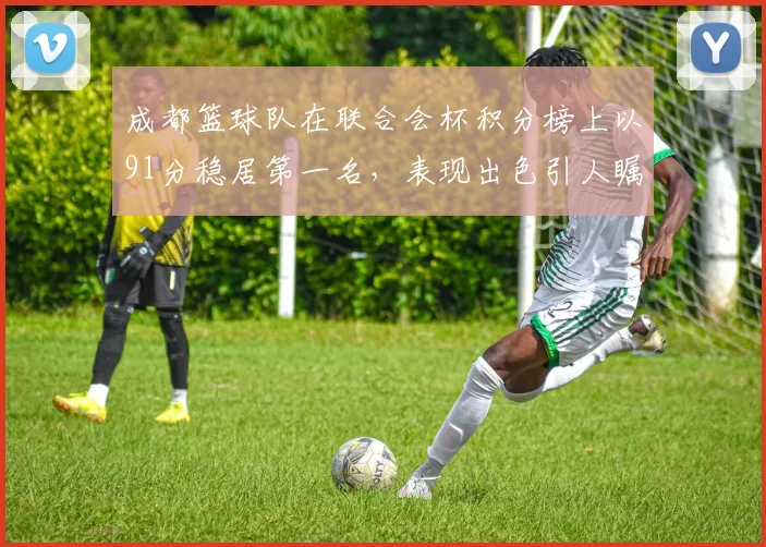 成都篮球队在联合会杯积分榜上以91分稳居第一名，表现出色引人瞩目