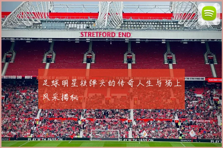 足球明星核弹头的传奇人生与场上风采揭秘