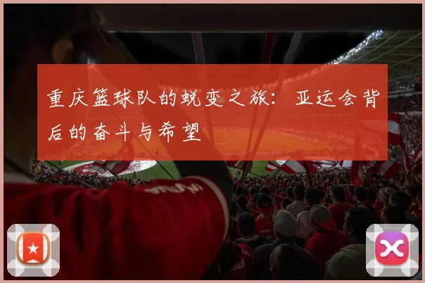 重庆篮球队的蜕变之旅：亚运会背后的奋斗与希望