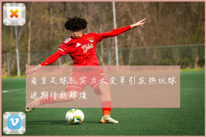 南京足球队实力大变革引发热议球迷期待新辉煌