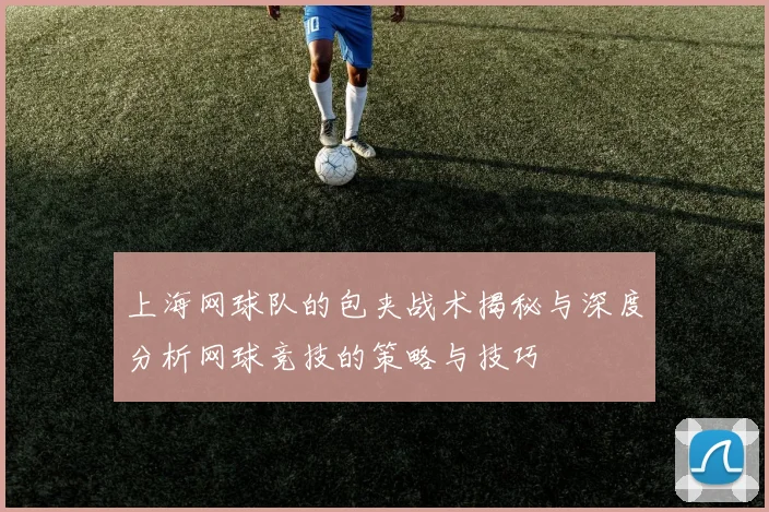 上海网球队的包夹战术揭秘与深度分析网球竞技的策略与技巧