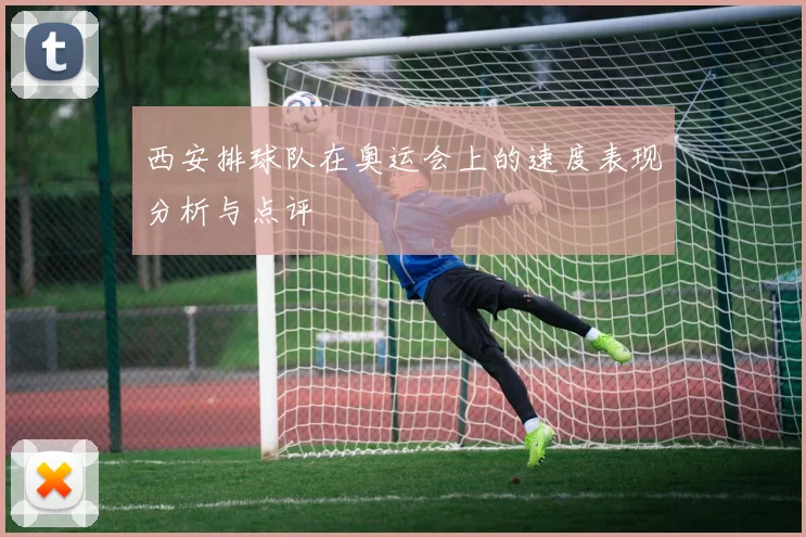 西安排球队在奥运会上的速度表现分析与点评