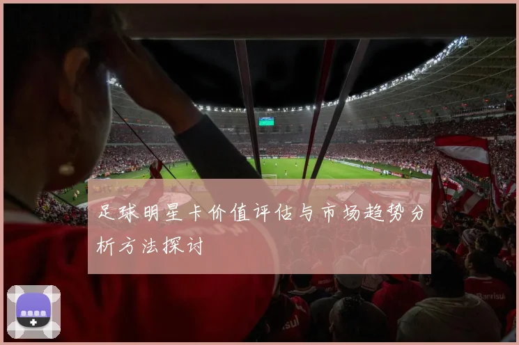 足球明星卡价值评估与市场趋势分析方法探讨