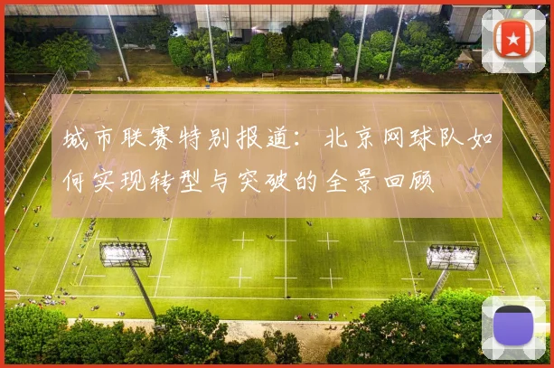 城市联赛特别报道：北京网球队如何实现转型与突破的全景回顾