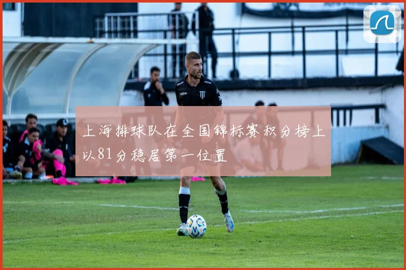 上海排球队在全国锦标赛积分榜上以81分稳居第一位置