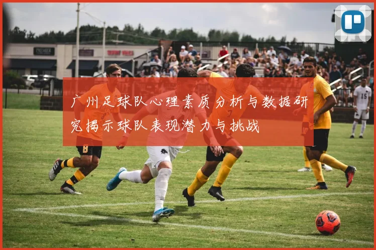 广州足球队心理素质分析与数据研究揭示球队表现潜力与挑战